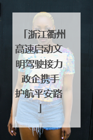 浙江衢州高速启动文明驾驶接力 政企携手护航平安路