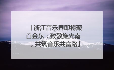 浙江音乐界即将聚首金东：致敬施光南，共筑音乐共富路