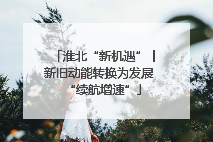 淮北“新机遇”丨新旧动能转换为发展“续航增速”