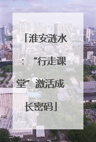 淮安涟水：“行走课堂”激活成长密码
