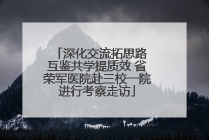 深化交流拓思路 互鉴共学提质效 省荣军医院赴三校一院进行考察走访