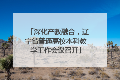 深化产教融合，辽宁省普通高校本科教学工作会议召开