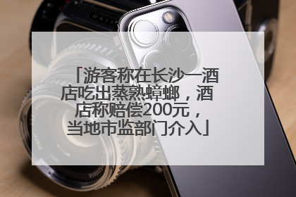 游客称在长沙一酒店吃出蒸熟蟑螂，酒店称赔偿200元，当地市监部门介入
