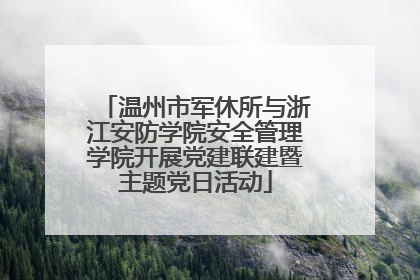 温州市军休所与浙江安防学院安全管理学院开展党建联建暨主题党日活动