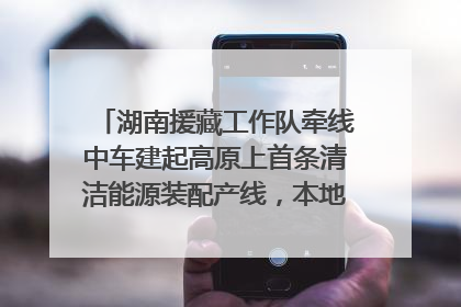 湖南援藏工作队牵线中车建起高原上首条清洁能源装配产线，本地大学生成车间检验员