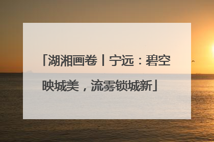 湖湘画卷丨宁远：碧空映城美，流雾锁城新