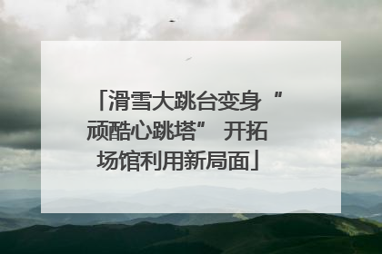 滑雪大跳台变身“顽酷心跳塔” 开拓场馆利用新局面