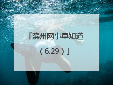 滨州网事早知道（6.29）