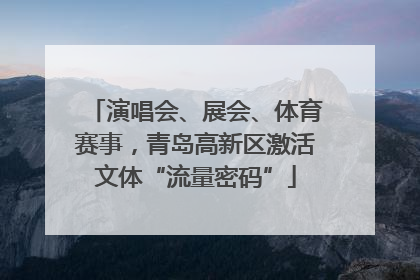 演唱会、展会、体育赛事，青岛高新区激活文体“流量密码”