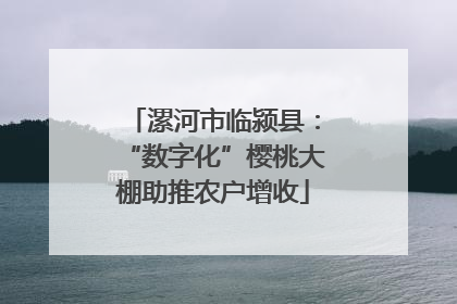 漯河市临颍县：“数字化”樱桃大棚助推农户增收