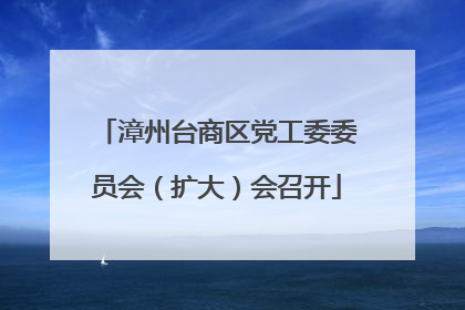 漳州台商区党工委委员会（扩大）会召开