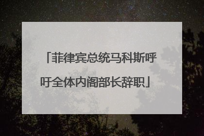 菲律宾总统马科斯呼吁全体内阁部长辞职
