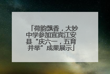 荷韵飘香，大妙中学参加宜宾江安县“庆六一，五育并举”成果展示