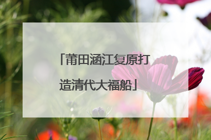 莆田涵江复原打造清代大福船