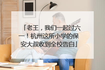 老王，我们一起过六一！杭州这所小学的保安大叔收到全校告白