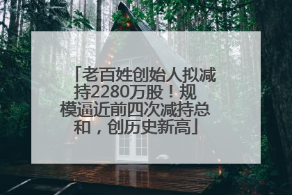 老百姓创始人拟减持2280万股！规模逼近前四次减持总和，创历史新高