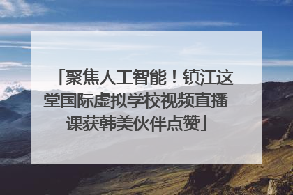 聚焦人工智能！镇江这堂国际虚拟学校视频直播课获韩美伙伴点赞