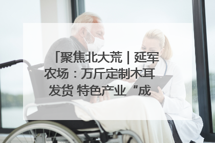 聚焦北大荒｜延军农场：万斤定制木耳发货 特色产业“成绩单”亮眼
