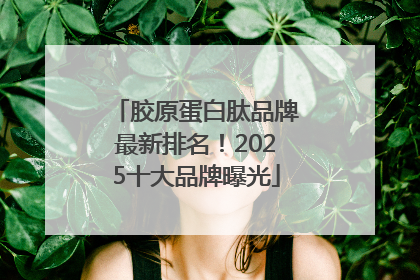 胶原蛋白肽品牌最新排名！2025十大品牌曝光