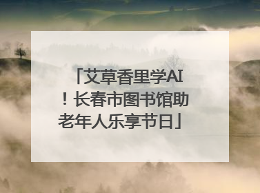 艾草香里学AI！长春市图书馆助老年人乐享节日