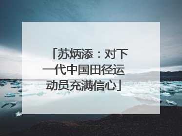 苏炳添：对下一代中国田径运动员充满信心