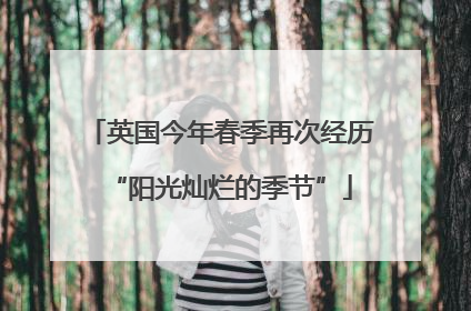 英国今年春季再次经历“阳光灿烂的季节”