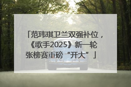 范玮琪卫兰双强补位，《歌手2025》新一轮张榜赛重磅“开大”