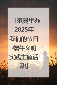 范县举办2025年我们的节日·端午文明实践主题活动
