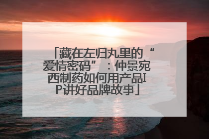 藏在左归丸里的“爱情密码”：仲景宛西制药如何用产品IP讲好品牌故事
