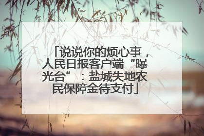说说你的烦心事，人民日报客户端“曝光台”：盐城失地农民保障金待支付