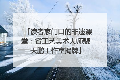读者家门口的非遗课堂：省工艺美术大师裴天鹏工作室揭牌