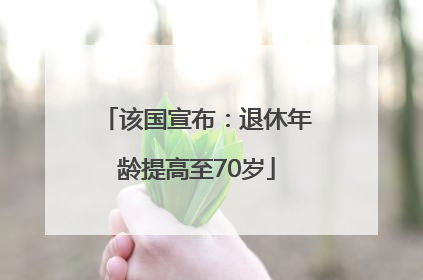 该国宣布：退休年龄提高至70岁