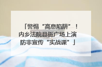 警惕“高息陷阱”！内乡法院县衙广场上演防非宣传“实战课”