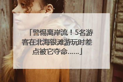 警惕离岸流！5名游客在北海银滩游玩时差点被它夺命……