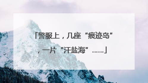 警服上，几座“痕迹岛”，一片“汗盐海”……