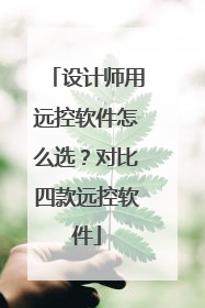 设计师用远控软件怎么选？对比四款远控软件