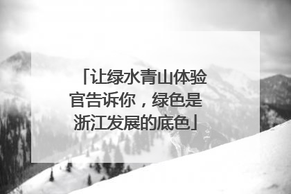 让绿水青山体验官告诉你，绿色是浙江发展的底色