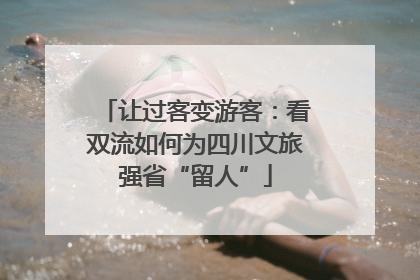 让过客变游客：看双流如何为四川文旅强省“留人”
