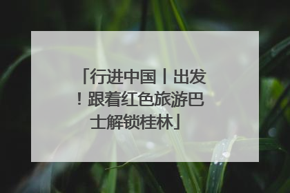 行进中国丨出发！跟着红色旅游巴士解锁桂林