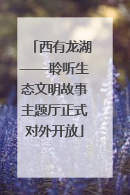 西有龙湖——聆听生态文明故事主题厅正式对外开放