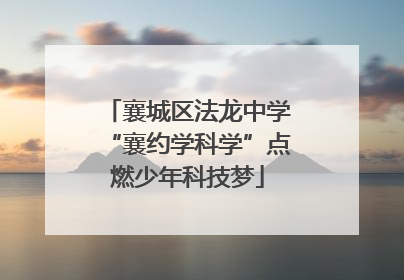 襄城区法龙中学“襄约学科学”点燃少年科技梦