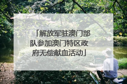 解放军驻澳门部队参加澳门特区政府无偿献血活动