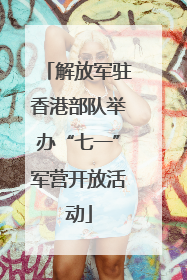 解放军驻香港部队举办“七一”军营开放活动