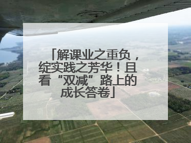 解课业之重负，绽实践之芳华！且看“双减”路上的成长答卷
