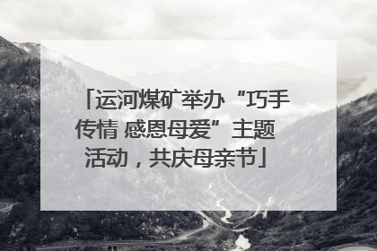运河煤矿举办“巧手传情 感恩母爱”主题活动，共庆母亲节