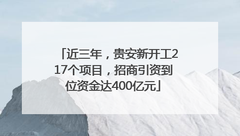 近三年，贵安新开工217个项目，招商引资到位资金达400亿元