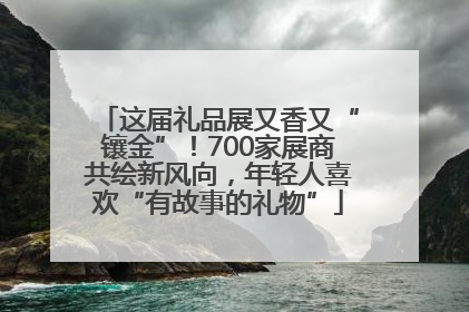 这届礼品展又香又“镶金”！700家展商共绘新风向，年轻人喜欢“有故事的礼物”