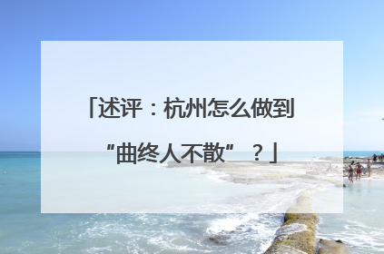 述评：杭州怎么做到“曲终人不散”？