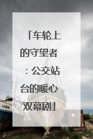 车轮上的守望者：公交站台的暖心双幕剧