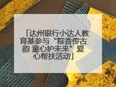 达州银行小达人教育基参与“粽香传古韵 童心护未来”爱心帮扶活动